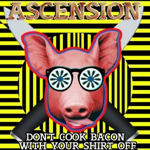 Ascension – Don’t Cook Bacon With Your Shirt Off