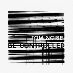 Tom Noise – Be Controlled